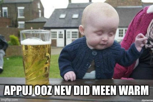 Drunk Baby | APPUJ OOZ NEV DID MEEN WARM | image tagged in drunk baby | made w/ Imgflip meme maker
