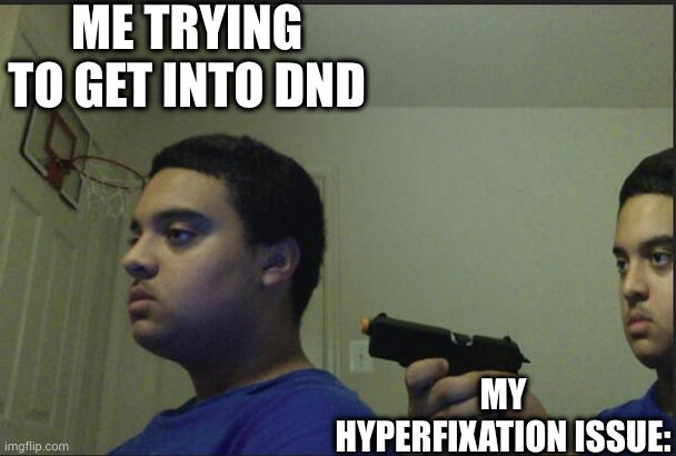 *Slams head on table* AAAAARRRGHHHHHH | ME TRYING TO GET INTO DND; MY HYPERFIXATION ISSUE: | image tagged in dont trust anybody not even yourself | made w/ Imgflip meme maker