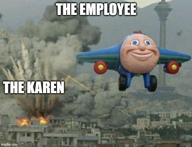 this be true | THE EMPLOYEE; THE KAREN | image tagged in plane flying away | made w/ Imgflip meme maker