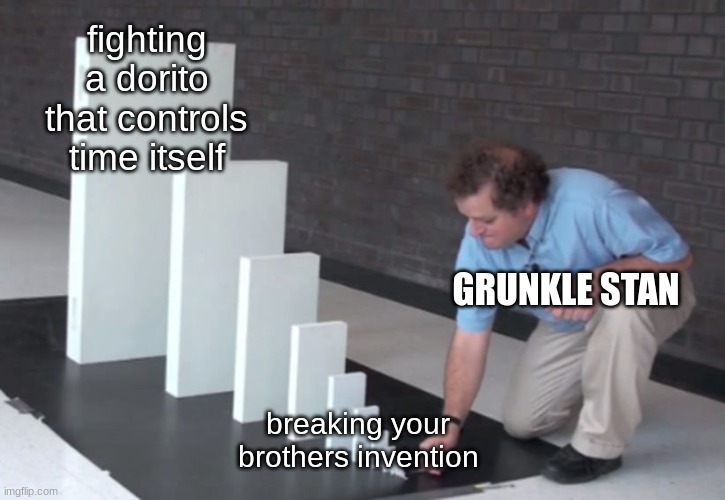 Gravity does not fall | fighting a dorito that controls time itself; GRUNKLE STAN; breaking your brothers invention | image tagged in domino effect | made w/ Imgflip meme maker