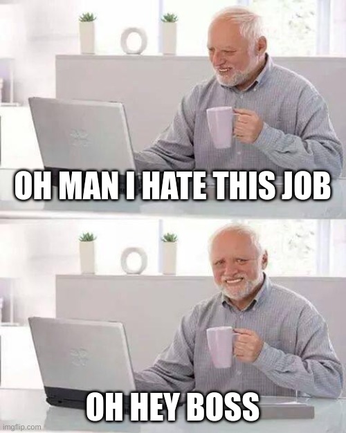 work | OH MAN I HATE THIS JOB; OH HEY BOSS | image tagged in memes | made w/ Imgflip meme maker