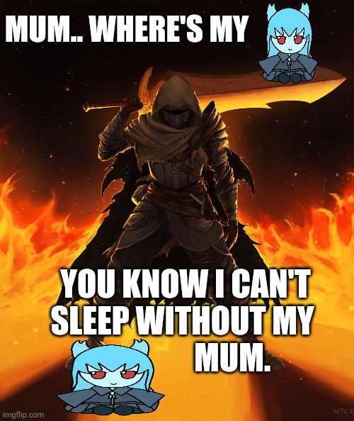 MUM.. WHERE'S MY; YOU KNOW I CAN'T SLEEP WITHOUT MY                  MUM. | made w/ Imgflip meme maker