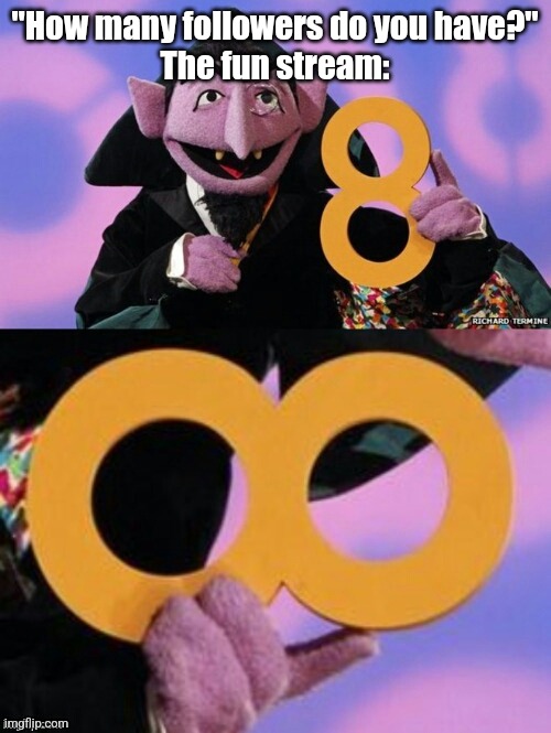 Count eight infinity | "How many followers do you have?"
The fun stream: | image tagged in count eight infinity | made w/ Imgflip meme maker