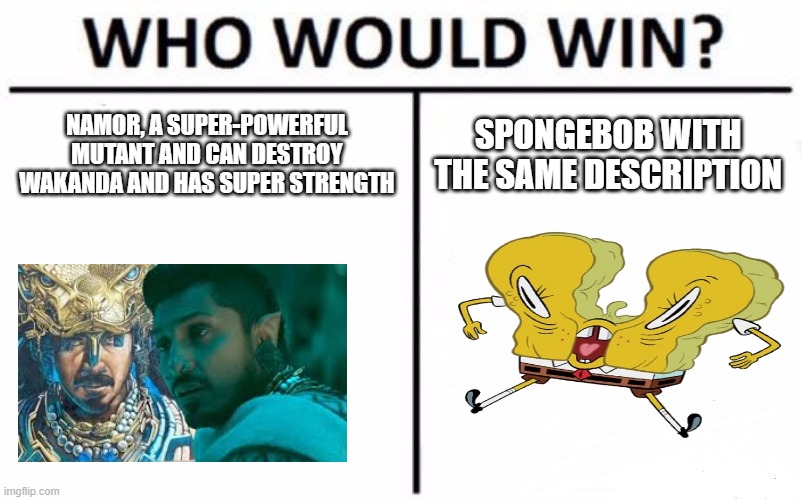 under water battle | NAMOR, A SUPER-POWERFUL MUTANT AND CAN DESTROY WAKANDA AND HAS SUPER STRENGTH; SPONGEBOB WITH THE SAME DESCRIPTION | image tagged in memes,who would win | made w/ Imgflip meme maker