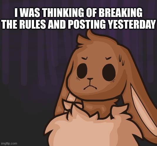 >~< | I WAS THINKING OF BREAKING THE RULES AND POSTING YESTERDAY | image tagged in eevee | made w/ Imgflip meme maker