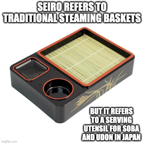 Seiro | SEIRO REFERS TO TRADITIONAL STEAMING BASKETS; BUT IT REFERS TO A SERVING UTENSIL FOR SOBA AND UDON IN JAPAN | image tagged in utensil,memes | made w/ Imgflip meme maker