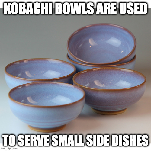 Kobachi | KOBACHI BOWLS ARE USED; TO SERVE SMALL SIDE DISHES | image tagged in bowl,memes | made w/ Imgflip meme maker