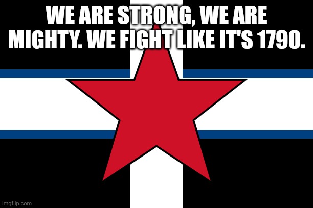 spizcher | WE ARE STRONG, WE ARE MIGHTY. WE FIGHT LIKE IT'S 1790. | image tagged in spizcher | made w/ Imgflip meme maker