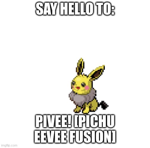 Say hello to Pivee! | SAY HELLO TO:; PIVEE! [PICHU EEVEE FUSION] | image tagged in pokemon,fusion,pichu,eevee | made w/ Imgflip meme maker