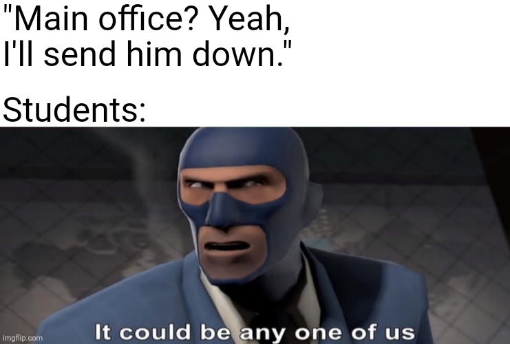 It could be you! It could be me! | "Main office? Yeah, I'll send him down."; Students: | image tagged in memes,blank transparent square,it could be any one of us | made w/ Imgflip meme maker