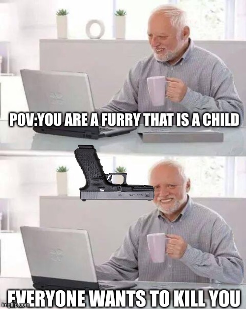 I hate my life ? | POV:YOU ARE A FURRY THAT IS A CHILD; EVERYONE WANTS TO KILL YOU | image tagged in memes,hide the pain harold | made w/ Imgflip meme maker