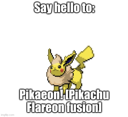 Say hello to Pikaeon! | Say hello to: Pikaeon! [Pikachu Flareon fusion] | image tagged in pokemon,fusion,pikachu,flareon | made w/ Imgflip meme maker