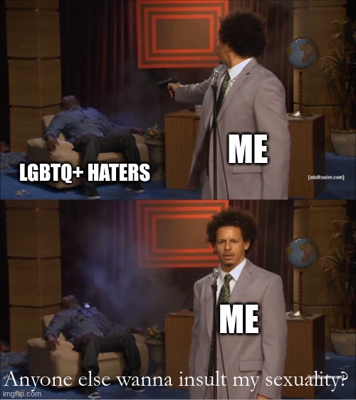 i would do this | ME; LGBTQ+ HATERS; ME; Anyone else wanna insult my sexuality? | image tagged in memes,who killed hannibal | made w/ Imgflip meme maker