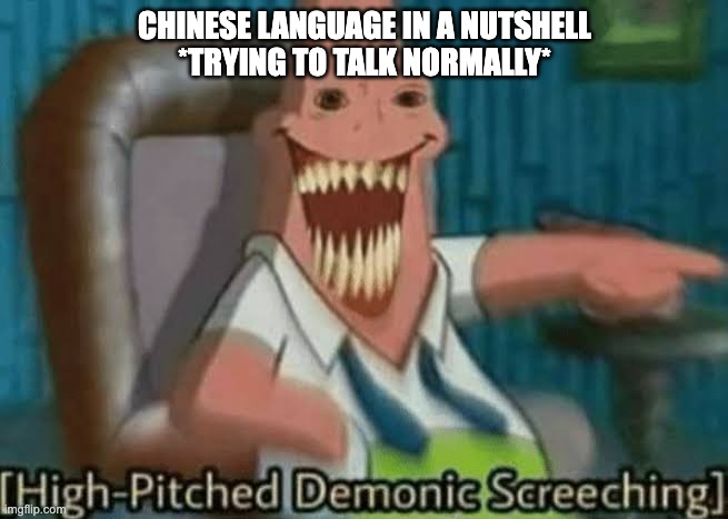Bro if u dont have a asian friend and they are trying to talk normally with their parents u dont know the pain | CHINESE LANGUAGE IN A NUTSHELL
*TRYING TO TALK NORMALLY* | image tagged in high-pitched demonic screeching,autistic screeching,reeeeeeeeeeeeeeeeeeeeee | made w/ Imgflip meme maker