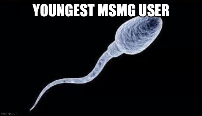 da sperm | YOUNGEST MSMG USER | image tagged in da sperm | made w/ Imgflip meme maker