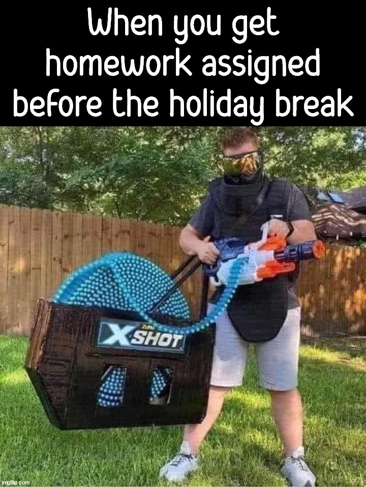 Less lethal way to go postal | When you get homework assigned before the holiday break | image tagged in homework,break,postal,shooting | made w/ Imgflip meme maker