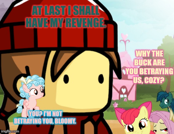 Part 3 | AT LAST I SHALL HAVE MY REVENGE. WHY THE BUCK ARE YOU BETRAYING US, COZY? YOU? I'M NOT BETRAYING YOU, BLOOMY. | image tagged in woodzmyn,pony,saga,part3 | made w/ Imgflip meme maker