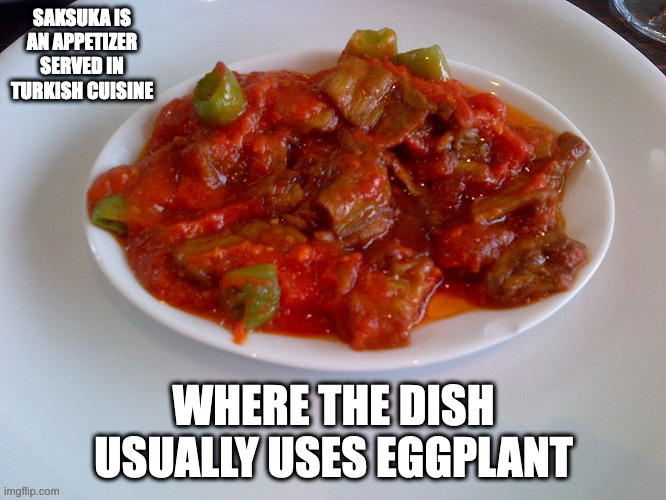 Saksuka | SAKSUKA IS AN APPETIZER SERVED IN TURKISH CUISINE; WHERE THE DISH USUALLY USES EGGPLANT | image tagged in food,memes | made w/ Imgflip meme maker