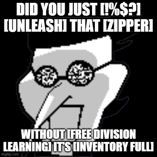 Spamton Static | DID YOU JUST [!%$?] [UNLEASH] THAT [ZIPPER]; WITHOUT [FREE DIVISION LEARNING] IT'S [INVENTORY FULL] | image tagged in spamton static | made w/ Imgflip meme maker
