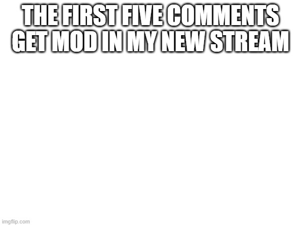 go on | THE FIRST FIVE COMMENTS GET MOD IN MY NEW STREAM | made w/ Imgflip meme maker