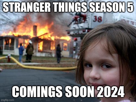 stranger things | STRANGER THINGS SEASON 5; COMINGS SOON 2024 | image tagged in memes | made w/ Imgflip meme maker