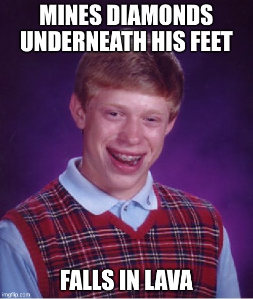 Bad Luck Brian Meme | MINES DIAMONDS UNDERNEATH HIS FEET FALLS IN LAVA | image tagged in memes,bad luck brian | made w/ Imgflip meme maker