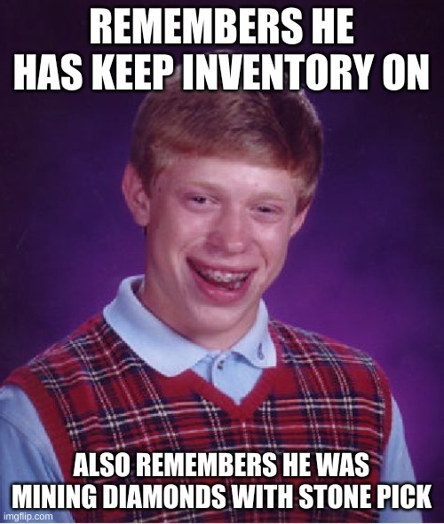 Bad Luck Brian Meme | REMEMBERS HE HAS KEEP INVENTORY ON ALSO REMEMBERS HE WAS MINING DIAMONDS WITH STONE PICK | image tagged in memes,bad luck brian | made w/ Imgflip meme maker