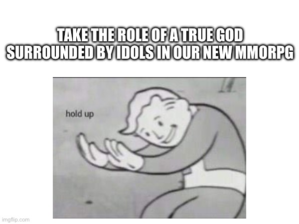 BTW I’m just kidding I’m not making fun of Christians that would make me a hypocrite |  TAKE THE ROLE OF A TRUE GOD SURROUNDED BY IDOLS IN OUR NEW MMORPG | image tagged in sus,fallout hold up,hol up,gaming,science fiction,dont mean it | made w/ Imgflip meme maker