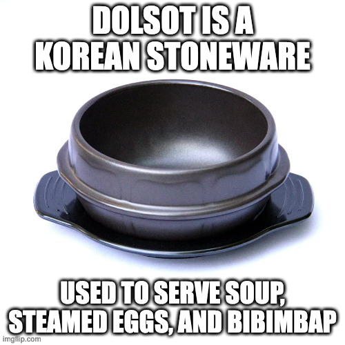 Dolsot | DOLSOT IS A KOREAN STONEWARE; USED TO SERVE SOUP, STEAMED EGGS, AND BIBIMBAP | image tagged in utensil,memes | made w/ Imgflip meme maker