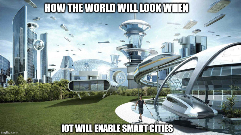 The future world if | HOW THE WORLD WILL LOOK WHEN; IOT WILL ENABLE SMART CITIES | image tagged in the future world if | made w/ Imgflip meme maker