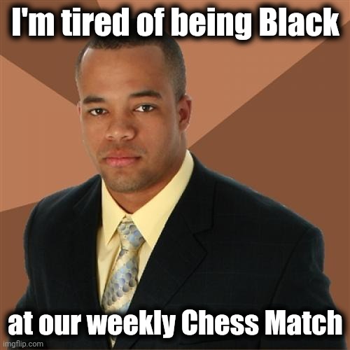 Successful Black Man Meme | I'm tired of being Black at our weekly Chess Match | image tagged in memes,successful black man | made w/ Imgflip meme maker