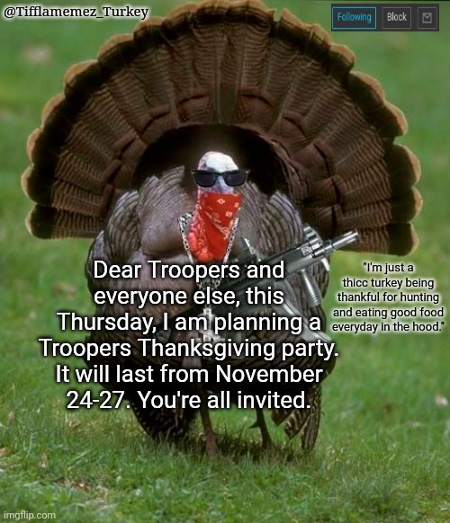The Troopers Thanksgiving Party | Dear Troopers and everyone else, this Thursday, I am planning a Troopers Thanksgiving party. It will last from November 24-27. You're all invited. | image tagged in tifflamemez_turkey announcement template,troopers,thanksgiving,party,announcement,trooper | made w/ Imgflip meme maker