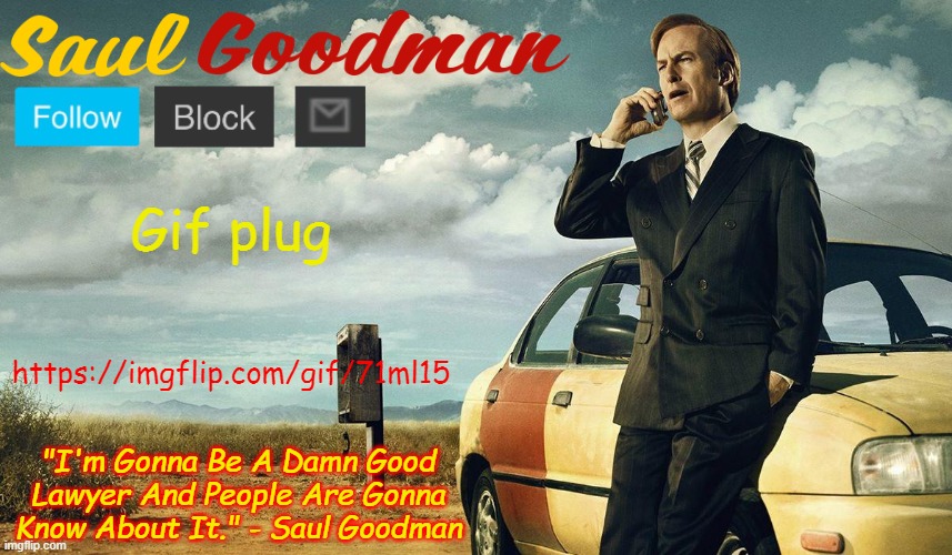 https://imgflip.com/gif/71ml15 | Gif plug; https://imgflip.com/gif/71ml15 | image tagged in saul goodman template | made w/ Imgflip meme maker