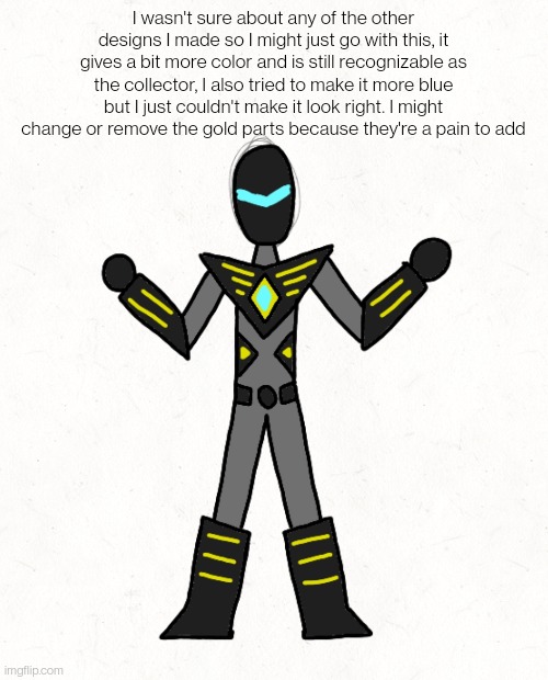 At least I have other designs ready if I ever need them | I wasn't sure about any of the other designs I made so I might just go with this, it gives a bit more color and is still recognizable as the collector, I also tried to make it more blue but I just couldn't make it look right. I might change or remove the gold parts because they're a pain to add | made w/ Imgflip meme maker