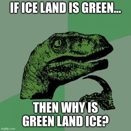 Philosoraptor Meme | IF ICE LAND IS GREEN... THEN WHY IS GREEN LAND ICE? | image tagged in memes,philosoraptor | made w/ Imgflip meme maker