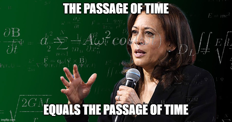 Kamala Harris genius math formula | THE PASSAGE OF TIME; EQUALS THE PASSAGE OF TIME | image tagged in kamala harris genius math formula | made w/ Imgflip meme maker