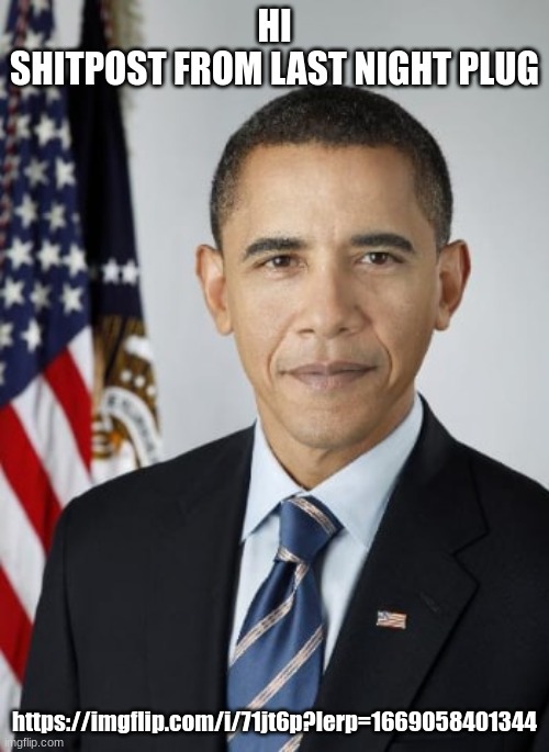 white obama | HI
SHITPOST FROM LAST NIGHT PLUG; https://imgflip.com/i/71jt6p?lerp=1669058401344 | image tagged in white obama | made w/ Imgflip meme maker