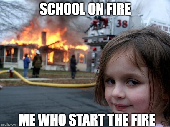 Disaster Girl | SCHOOL ON FIRE; ME WHO START THE FIRE | image tagged in memes,disaster girl | made w/ Imgflip meme maker