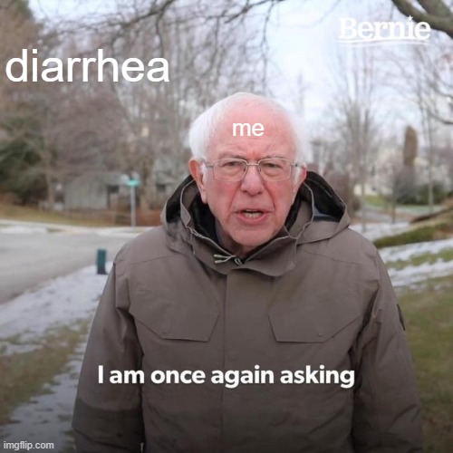 diarrhea is the WORST one time at my uncle's house OUT OF NOWHERE i had it man :( |  diarrhea; me | image tagged in memes,bernie i am once again asking for your support | made w/ Imgflip meme maker