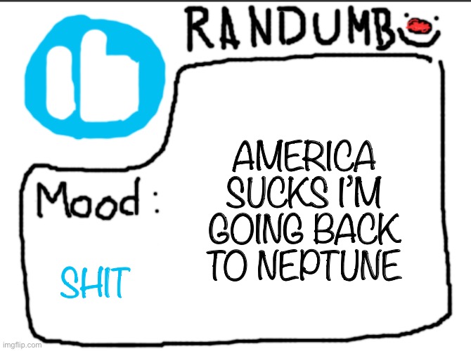 Randumb announcement | AMERICA SUCKS I’M GOING BACK TO NEPTUNE; SHIT | image tagged in randumb announcement | made w/ Imgflip meme maker