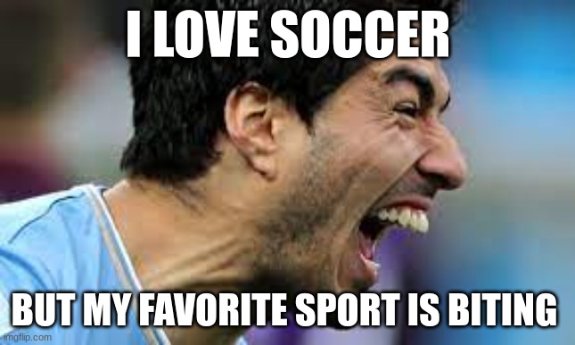 suarez | I LOVE SOCCER; BUT MY FAVORITE SPORT IS BITING | image tagged in soccer | made w/ Imgflip meme maker