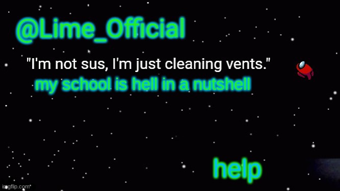 please | my school is hell in a nutshell; help | image tagged in lime_officials new template | made w/ Imgflip meme maker