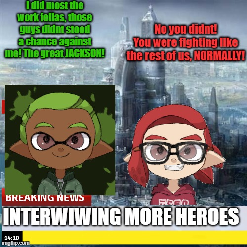 Jackson Bragging | I did most the work fellas, those guys didnt stood a chance against me! The great JACKSON! No you didnt!
You were fighting like the rest of us, NORMALLY! INTERWIWING MORE HEROES | made w/ Imgflip meme maker