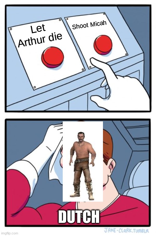 The choice... | Shoot Micah; Let Arthur die; DUTCH | image tagged in memes,two buttons | made w/ Imgflip meme maker