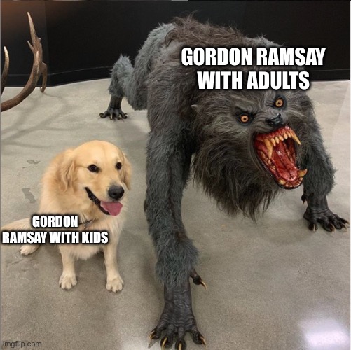 It’s true | GORDON RAMSAY WITH ADULTS; GORDON RAMSAY WITH KIDS | image tagged in dog vs werewolf | made w/ Imgflip meme maker