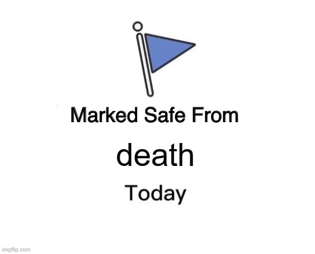 being alive is a miracle! | death | image tagged in memes,marked safe from | made w/ Imgflip meme maker