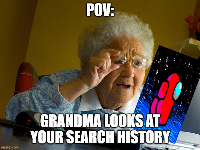 grandma sees your search history | POV:; GRANDMA LOOKS AT YOUR SEARCH HISTORY | image tagged in memes,grandma finds the internet | made w/ Imgflip meme maker