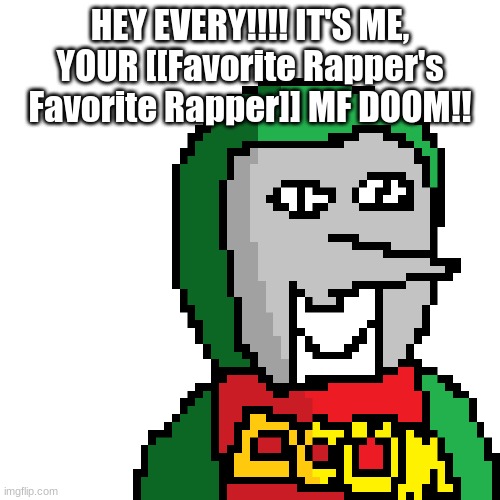 i am assuming most of you will not understand | HEY EVERY!!!! IT'S ME, YOUR [[Favorite Rapper's Favorite Rapper]] MF DOOM!! | image tagged in e | made w/ Imgflip meme maker