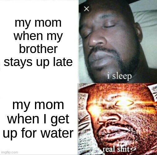 Sleeping Shaq | my mom when my brother stays up late; my mom when I get up for water | image tagged in memes,sleeping shaq | made w/ Imgflip meme maker