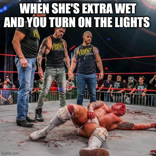 It's getting wap in here... | WHEN SHE'S EXTRA WET AND YOU TURN ON THE LIGHTS | image tagged in aew,negative,wet | made w/ Imgflip meme maker